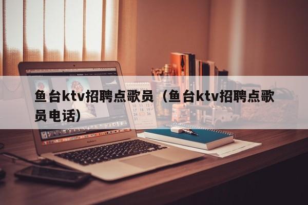 鱼台ktv招聘点歌员（鱼台ktv招聘点歌员电话）