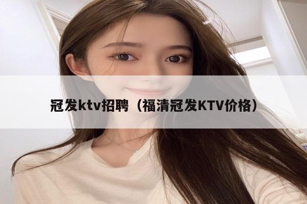 冠发ktv招聘（福清冠发KTV价格）