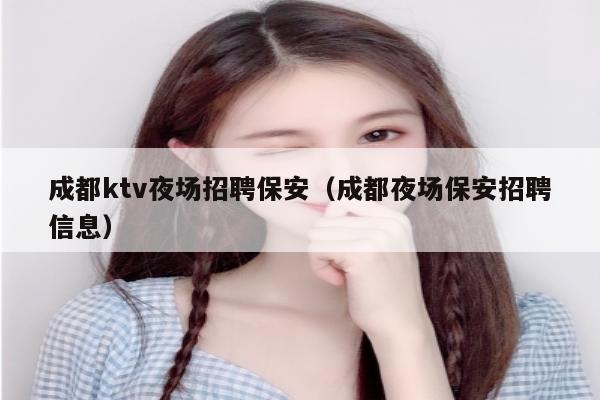 成都ktv夜场招聘保安（成都夜场保安招聘信息）