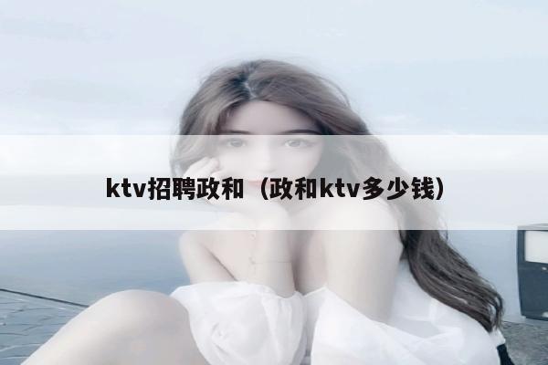 ktv招聘政和（政和ktv多少钱）