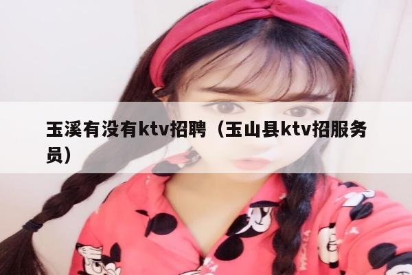 玉溪有没有ktv招聘（玉山县ktv招服务员）