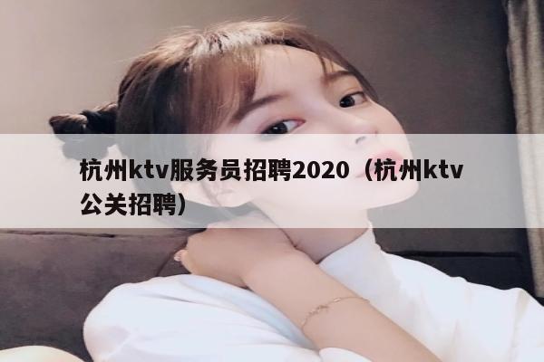 杭州ktv服务员招聘2020（杭州ktv公关招聘）