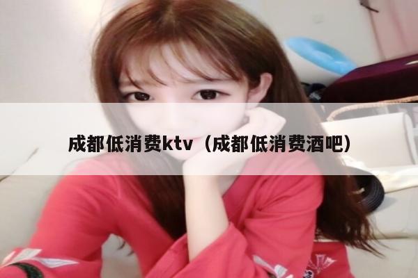 成都低消费ktv（成都低消费酒吧）