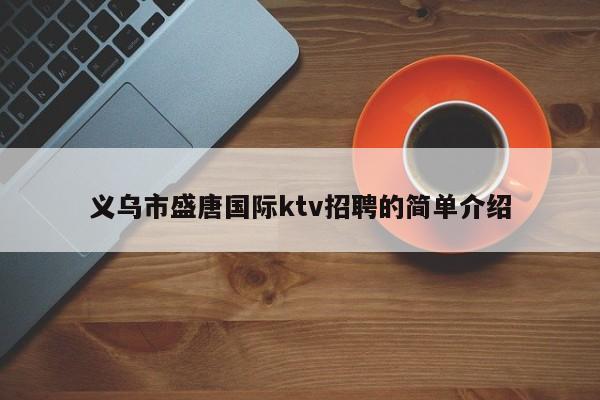 义乌市盛唐国际ktv招聘的简单介绍