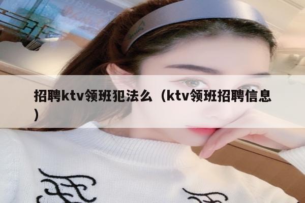 招聘ktv领班犯法么（ktv领班招聘信息）