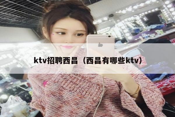 ktv招聘西昌（西昌有哪些ktv）