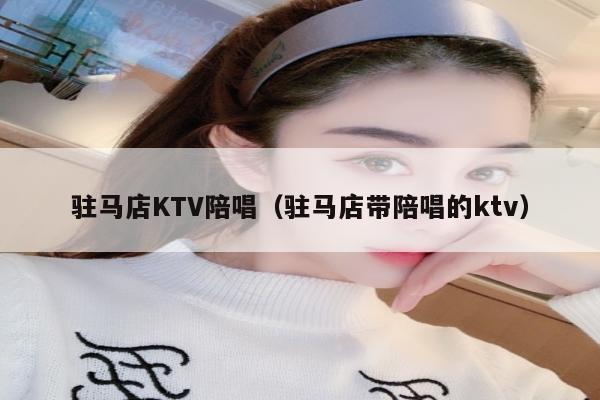 驻马店KTV陪唱（驻马店带陪唱的ktv）