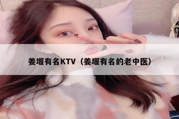 姜堰有名KTV（姜堰有名的老中医）