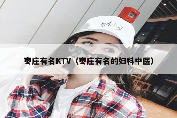 枣庄有名KTV（枣庄有名的妇科中医）