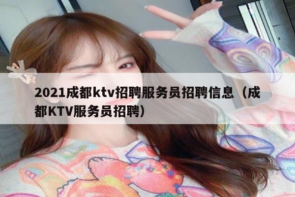 2021成都ktv招聘服务员招聘信息（成都KTV服务员招聘）