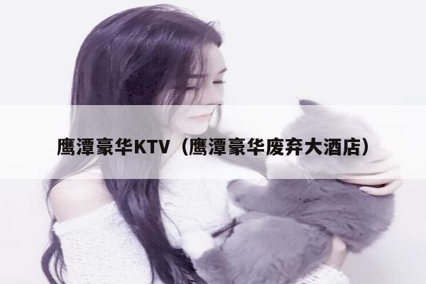 鹰潭豪华KTV（鹰潭豪华废弃大酒店）