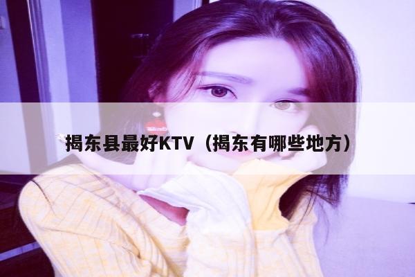 揭东县最好KTV（揭东有哪些地方）