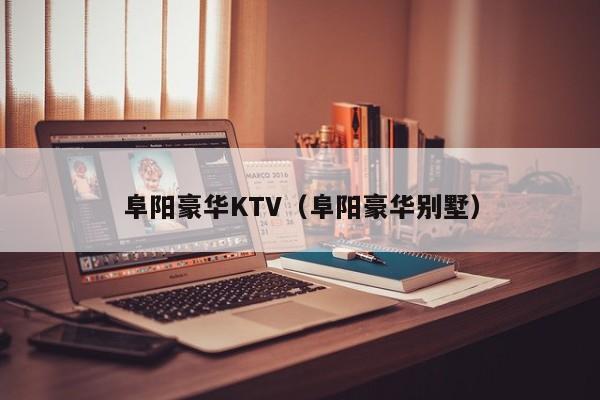 阜阳豪华KTV（阜阳豪华别墅）