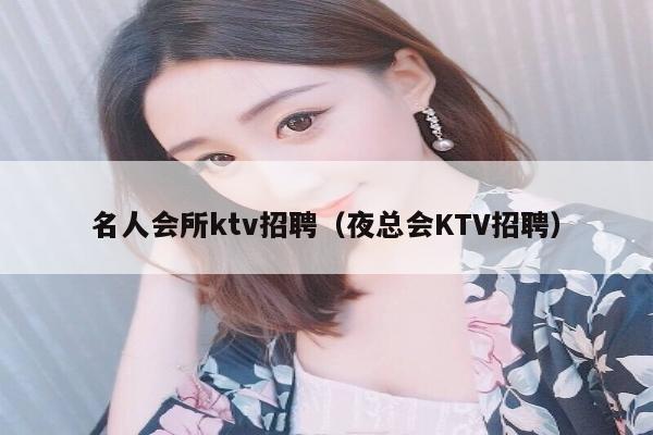 名人会所ktv招聘（夜总会KTV招聘）