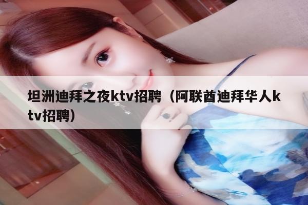 坦洲迪拜之夜ktv招聘（阿联酋迪拜华人ktv招聘）