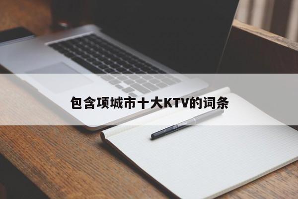 包含项城市十大KTV的词条