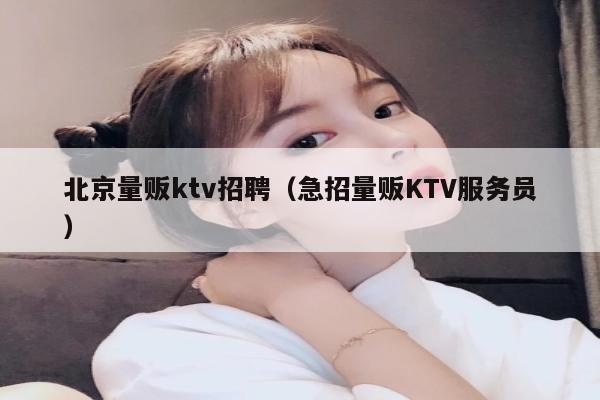 北京量贩ktv招聘（急招量贩KTV服务员）