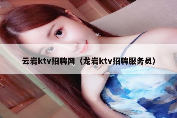 云岩ktv招聘网（龙岩ktv招聘服务员）