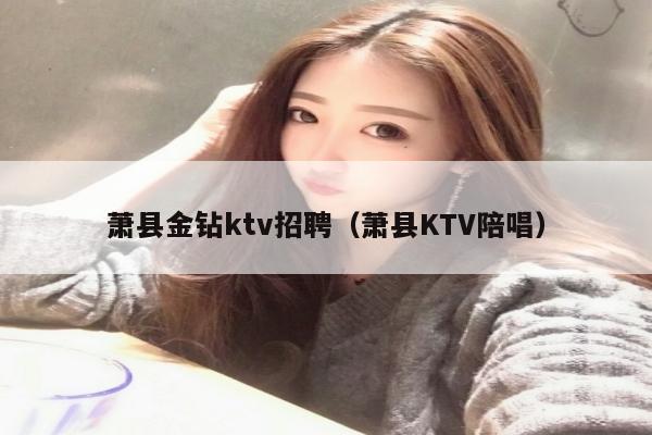 萧县金钻ktv招聘（萧县KTV陪唱）