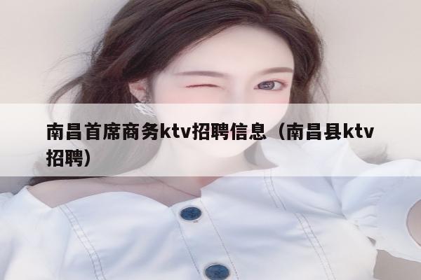 南昌首席商务ktv招聘信息（南昌县ktv招聘）