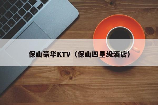 保山豪华KTV（保山四星级酒店）