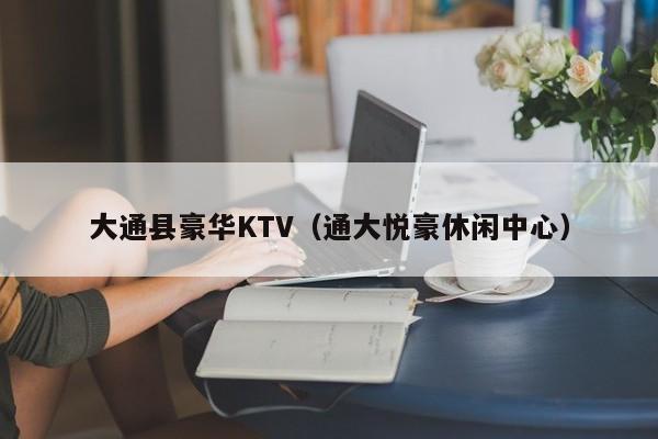 大通县豪华KTV（通大悦豪休闲中心）