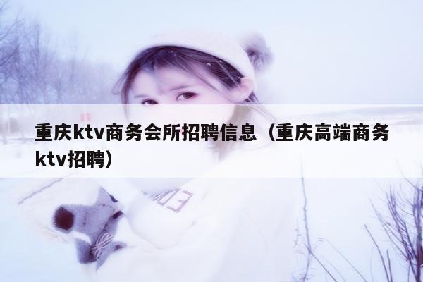 重庆ktv商务会所招聘信息（重庆高端商务ktv招聘）