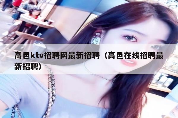 高邑ktv招聘网最新招聘（高邑在线招聘最新招聘）