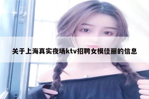 关于上海真实夜场ktv招聘女模佳丽的信息