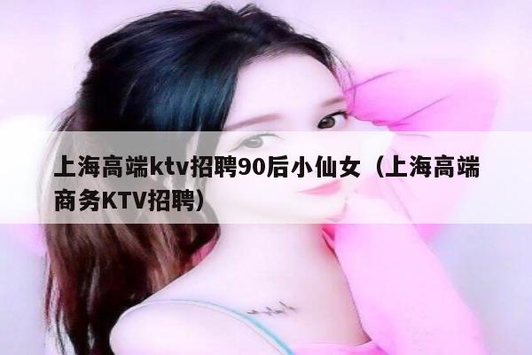 上海高端ktv招聘90后小仙女（上海高端商务KTV招聘）