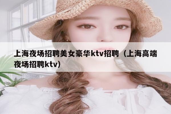 上海夜场招聘美女豪华ktv招聘（上海高端夜场招聘ktv）