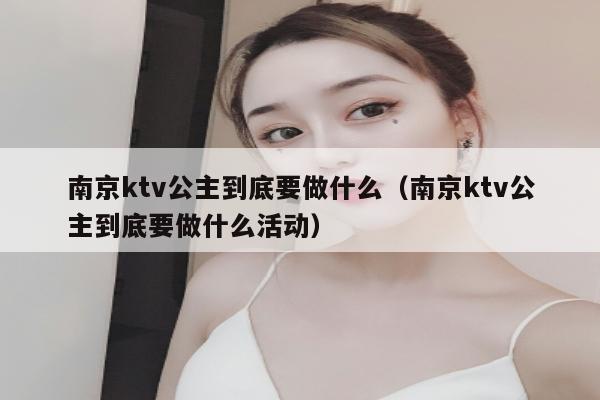 南京ktv公主到底要做什么（南京ktv公主到底要做什么活动）