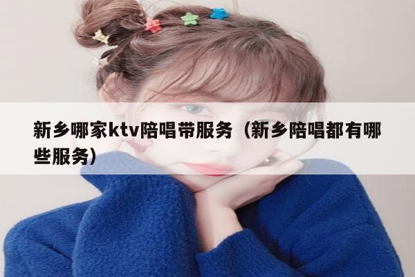 新乡哪家ktv陪唱带服务（新乡陪唱都有哪些服务）