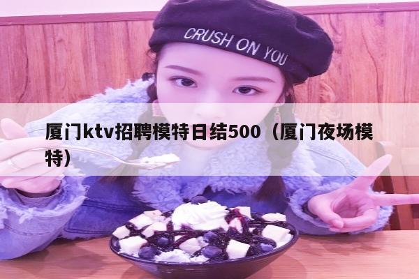 厦门ktv招聘模特日结500（厦门夜场模特）