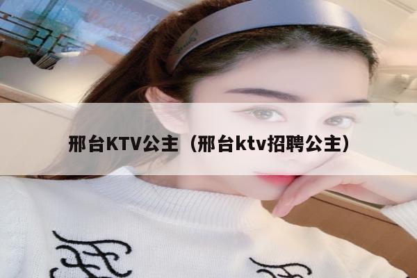 邢台KTV公主（邢台ktv招聘公主）