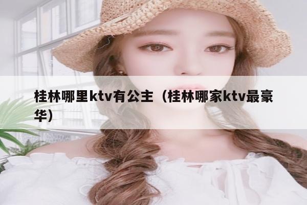 桂林哪里ktv有公主（桂林哪家ktv最豪华）