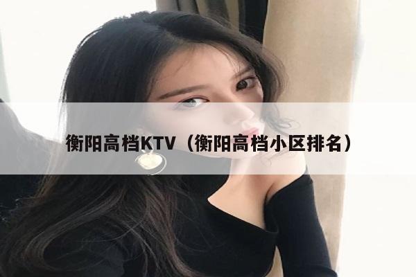 衡阳高档KTV（衡阳高档小区排名）