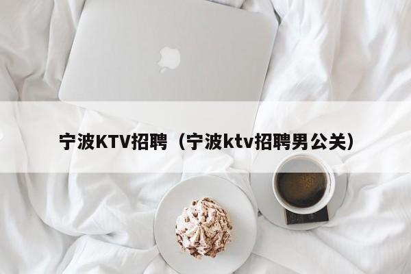 宁波KTV招聘（宁波ktv招聘男公关）