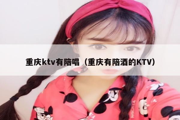 重庆ktv有陪唱（重庆有陪酒的KTV）