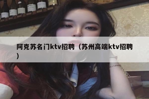 阿克苏名门ktv招聘（苏州高端ktv招聘）