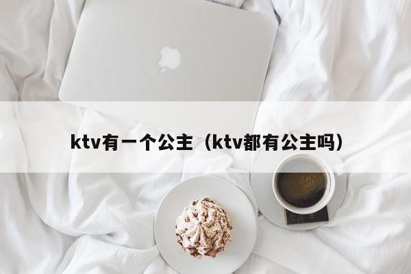 ktv有一个公主（ktv都有公主吗）