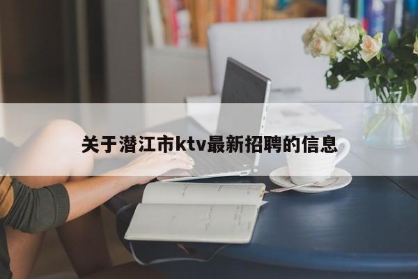 关于潜江市ktv最新招聘的信息