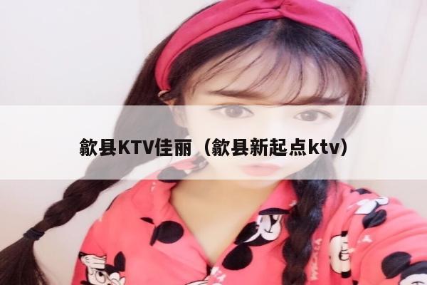 歙县KTV佳丽（歙县新起点ktv）