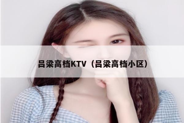 吕梁高档KTV（吕梁高档小区）