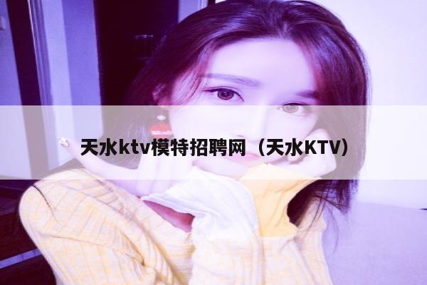 天水ktv模特招聘网（天水KTV）