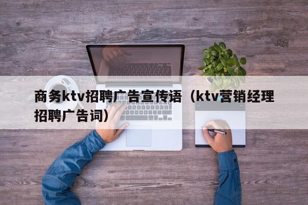 商务ktv招聘广告宣传语（ktv营销经理招聘广告词）