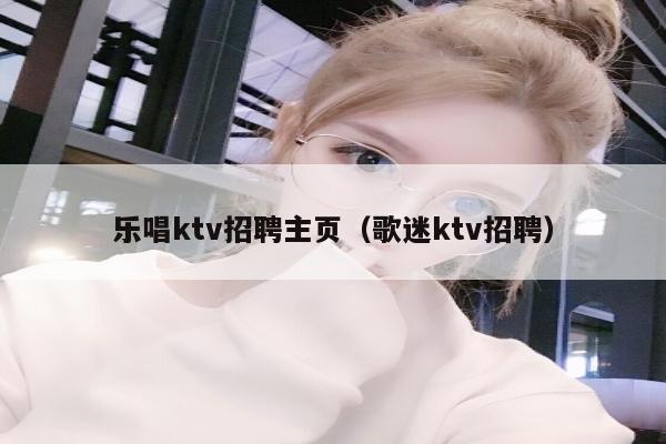 乐唱ktv招聘主页（歌迷ktv招聘）