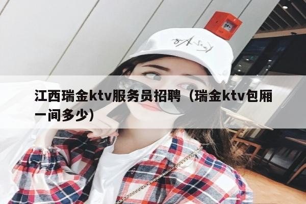 江西瑞金ktv服务员招聘（瑞金ktv包厢一间多少）