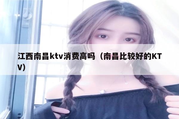 江西南昌ktv消费高吗（南昌比较好的KTV）