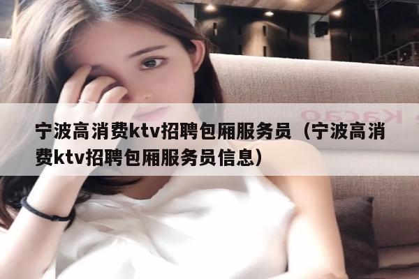 宁波高消费ktv招聘包厢服务员（宁波高消费ktv招聘包厢服务员信息）